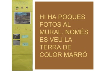HI HA POQUES
FOTOS AL
MURAL. NOMÉS
ES VEU LA
TERRA DE
COLOR MARRÓ
 