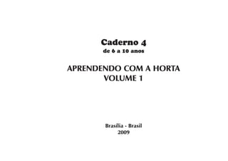 Caderno 4
de 6 a 10 anos
APRENDENDO COM A HORTA
VOLUME 1
Brasília - Brasil
2009
 