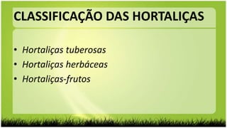 • Hortaliças tuberosas
• Hortaliças herbáceas
• Hortaliças-frutos
CLASSIFICAÇÃO DAS HORTALIÇAS
 