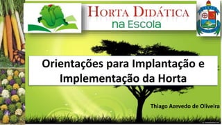Orientações para Implantação e
Implementação da Horta
Thiago Azevedo de Oliveira
 