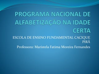 ESCOLA DE ENSINO FUNDAMENTAL CACIQUE
PIRÃ
Professora: Maristela Fatima Moreira Fernandes
 