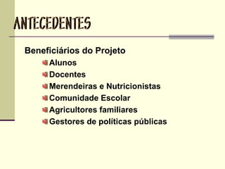 Beneficiários do Projeto
Alunos
Docentes
Merendeiras e Nutricionistas
Comunidade Escolar
Agricultores familiares
Gestores de políticas públicas
 