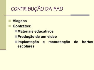 Viagens
Contratos:
Materiais educativos
Produção de um vídeo
Implantação e manutenção de hortas
escolares
CONTRIBUÇÃO DA FAO
 