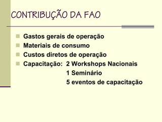 Gastos gerais de operação
Materiais de consumo
Custos diretos de operação
Capacitação: 2 Workshops Nacionais
1 Seminário
5 eventos de capacitação
CONTRIBUÇÃO DA FAO
 