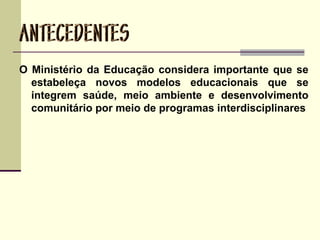 O Ministério da Educação considera importante que se
estabeleça novos modelos educacionais que se
integrem saúde, meio ambiente e desenvolvimento
comunitário por meio de programas interdisciplinares
 