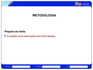 METODOLOGIA 
Preparo da horta 
 O projeto será executado em treze etapas. 
 