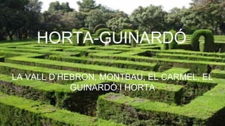 HORTA-GUINARDÓ
LA VALL D’HEBRON, MONTBAU, EL CARMEL, EL
GUINARDÓ I HORTA
 