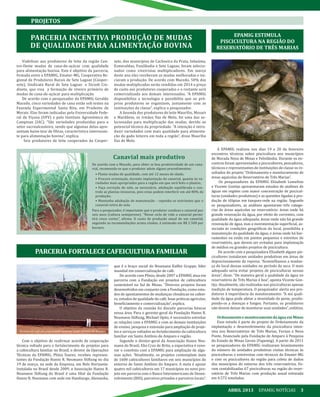 00ABRIL 2013 EPAMIG NOTÍCIAS 3
Viabilizar aos produtores de leite da região Cen-
tro-Oeste mudas de cana-de-açúcar com qualidade
para alimentação bovina. Este é objetivo da parceria,
firmada entre a EPAMIG, Emater-MG, Cooperativa Re-
gional de Produtores Rurais de Sete Lagoas (Cooper-
sete), Sindicato Rural de Sete Lagoas e Sicoob Cre-
disete, que visa a formação de viveiro primário de
mudas de cana-de-açúcar para multiplicação.
De acordo com o pesquisador da EPAMIG Geraldo
Macedo, cinco variedades de cana estão sob testes na
Fazenda Experimental Santa Rita, em Prudente de
Morais. Elas foram indicadas pela Universidade Fede-
ral de Viçosa (UFV) e pelo Instituto Agronômico de
Campinas (IAC). “São variedades produzidas para o
setor sucroalcooleiro, sendo que algumas delas apre-
sentam baixo teor de fibras, característica interessan-
te para alimentação bovina”, explica.
Seis produtores de leite cooperados da Cooper-
Com o objetivo de reafirmar acordo de cooperação
técnica voltado para o fortalecimento de projetos para
a cafeicultura familiar no Brasil, o diretor de Operações
Técnicas da EPAMIG, Plínio Soares, recebeu represen-
tantes da Fundação Hanns R. Neumann Stiftung no dia
19 de março, na sede da Empresa, em Belo Horizonte.
Instalada no Brasil desde 2009, a Associação Hanns R.
Neumann Stiftung do Brasil é uma filial da Fundação
Hanns R. Neumann com sede em Hamburgo, Alemanha,
que é o braço social do Neumann Kaffee Gruppe, líder
mundial em comercialização de café.
De acordo com Plínio, desde 2007 a EPAMIG atua em
parceria com a Fundação em projetos de cafeicultura
sustentável no Sul de Minas. “Diversos projetos foram
desenvolvidos em conjunto com a Fundação, como estu-
dos de apontamentos de mudanças climáticas no cafeei-
ro, estudos de qualidade do café, boas práticas agrícolas,
beneficiamento e comercialização”, explica.
O objetivo da reunião foi discutir parcerias futuras
nessa área. Para o gerente-geral da Fundação Hanns R.
Neumann Stiftung, Michael Opitz, é necessário estreitar
as relações com a EPAMIG e com as demais instituições
de ensino, pesquisa e extensão para ampliação de proje-
tos e serviços voltados ao fortalecimento da cafeicultura
familiar em Santo Antônio do Amparo e região.
Segundo o diretor-geral da Associação Hanns Neu-
mann do Brasil, Elio Cruz de Brito, a expectativa é reno-
var o convênio com a EPAMIG para ampliação de algu-
mas ações. “Atualmente, os projetos contemplam mais
de 1600 cafeicultores familiares em seis municípios do
entorno de Santo Antônio do Amparo. A meta é apoiar
quatro mil cafeicultores em 17 municípios no novo pro-
jeto em parceria com o Banco Interamericano de Desen-
volvimento (BID), parceiros privados e parceiros locais”.
A EPAMIG realizou nos dias 19 e 20 de fevereiro
encontros técnicos sobre piscicultura nos municípios
de Morada Nova de Minas e Felixlândia. Durante os en-
contros foram apresentados a piscicultores, pescadores,
técnicos e representantes de instituições de classe os re-
sultados do projeto “Ordenamento e monitoramento de
áreas aquícolas do Reservatório de Três Marias”.
Os pesquisadores da EPAMIG Elizabeth Lomelino
e Vicente Gontijo apresentaram estudos de análises de
águas em regiões com maior concentração de piscicul-
turas (unidades produtivas) e as questões ligadas à pro-
dução de tilápias em tanques-rede na região. Segundo
os pesquisadores, as análises apontaram três catego-
rias de áreas aquícolas no reservatório: áreas onde há
grande renovação da água, por efeito de correntes, com
qualidade da água adequada; áreas onde não há grande
renovação de água, mas a movimentação superficial, as-
sociada às condições geográficas do local, possibilita a
manutenção da qualidade da água; e áreas onde há bar-
ramentos ou estão em pontos pequenos e estreitos do
reservatório, que devem ser evitadas para implantação
de médios ou grandes projetos de piscicultura.
De acordo com a pesquisadora Elizabeth alguns pis-
cicultores instalaram unidades produtivas em áreas de
deprecionamento da represa. “Aconselhamos a mudan-
ça do local dessas unidades no período da seca. O mais
adequado seria evitar projetos de pisciculturas nessas
áreas”, disse. “De maneira geral a qualidade da água no
reservatório de Três Marias é boa”, aponta Vicente Gon-
tijo. Atualmente, são realizadas nas pisciculturas apenas
medição de temperatura. O pesquisador alerta aos pro-
dutores à importância do monitoramento: “A má quali-
dade da água pode afetar a imunidade do peixe, predis-
pondo-os a doenças e fungos. Portanto, os produtores
não devem deixar de monitorar suas unidades”, enfatiza.
Ordenamento e monitoramento da água em Minas
Esse estudo é parte do projeto de Ordenamento da
implantação e desenvolvimento da piscicultura inten-
siva nos Reservatórios de Três Marias, Furnas e Nova
Ponte, financiado pela Fundação de Amparo à Pesquisa
do Estado de Minas Gerais (Fapemig). A partir de 2011
os pesquisadores da EPAMIG realizaram levantamento
do número de unidades produtivas visitas técnicas às
pisciculturas e entrevistas com técnicos da Emater-MG
e com os piscicultores da região para coleta de dados
dos municípios do entorno dos três reservatórios. Fo-
ram contabilizadas 67 pisciculturas na região do reser-
vatório de Três Marias com produção anual estimada
em 4.572 toneladas.
PROJETOS
EPAMIG ESTIMULA
PISCICULTURA NA REGIÃO DO
RESERVATÓRIO DE TRÊS MARIAS
PARCERIA FORTALECE CAFEICULTURA FAMILIAR
PARCERIA INCENTIVA PRODUÇÃO DE MUDAS
DE QUALIDADE PARA ALIMENTAÇÃO BOVINA
De acordo com o Macedo, para obter se boa produtividade de um cana-
vial, recomenda-se que o produtor adote alguns procedimentos:
• Plante mudas de qualidade, com até 12 meses de idade;
• Procure orientação, durante implantação do canavial, quanto às va-
riedades mais apropriadas para a região em que será feito o plantio;
• Faça correção do solo, se necessário, adubação equilibrada e con-
trole as plantas invasoras, pois estas podem interferir em até 80% da
produção;
• Mantenha adubação de manutenção – reponha os nutrientes que o
canavial retira do solo.
Para o pesquisador, é importante que o produtor conduza o canavial por
seis anos (cultura semiperene). “Nesse ciclo de vida o canavial permi-
tirá cinco cortes”, afirma. O custo de produção anual de um canavial,
seguindo as recomendações acima citadas, é estimado em R$ 2.500 por
hectare.
Canavial mais produtivo
sete, dos municípios de Cachoeira da Prata, Inhaúma,
Esmeraldas, Funilândia e Sete Lagoas, foram selecio-
nados como viveiristas multiplicadores. Em março
deste ano eles receberam as mudas melhoradas e ini-
ciaram a produção. De acordo com Macedo, 50% das
mudas multiplicadas serão vendidas em 2014 a preço
de custo aos produtores cooperados e o restante será
comercializado aos demais interessados. “A EPAMIG
disponibiliza a tecnologia e possibilita que os pró-
prios produtores se organizem, juntamente com as
instituições de classe”, explica o pesquisador.
A fazenda dos produtores de leite Maurílio, Mozart
e Mardânio, os irmãos Vaz de Melo, foi uma das se-
lecionadas para multiplicação das mudas, devido ao
potencial técnico da propriedade. “A intenção é intro-
duzir variedades com mais qualidade para alimenta-
ção do gado leiteiro em toda a região”, disse Maurílio
Vaz de Melo.
Terreiro de café em propriedade rural de Santo Antônio do Amparo
 