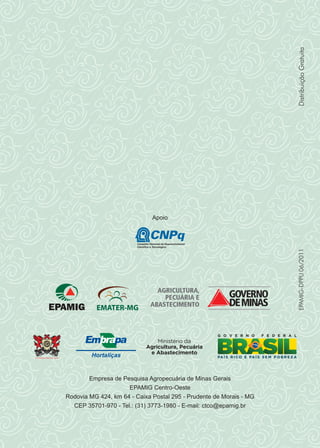 Universidade Federal de Viçosa
EPAMIG-DPPU06/2011
Empresa de Pesquisa Agropecuária de Minas Gerais
EPAMIG Centro-Oeste
Rodovia MG 424, km 64 - Caixa Postal 295 - Prudente de Morais - MG
CEP 35701-970 - Tel.: (31) 3773-1980 - E-mail: ctco@epamig.br
DistribuiçãoGratuita
Apoio
 