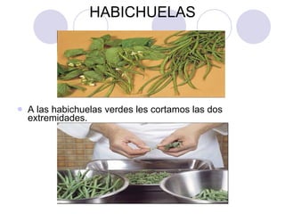 HABICHUELAS A las habichuelas verdes les cortamos las dos extremidades. 