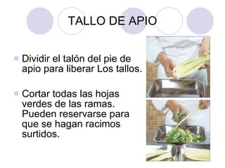TALLO DE APIO Dividir el talón del pie de apio para liberar Los tallos.  Cortar todas las hojas verdes de las ramas. Pueden reservarse para que se hagan racimos surtidos.  