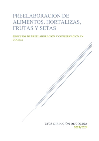 CFGS DIRECCIÓN DE COCINA
2023/2024
PREELABORACIÓN DE
ALIMENTOS. HORTALIZAS,
FRUTAS Y SETAS
PROCESOS DE PREELABORACIÓN Y CONSERVACIÓN EN
COCINA
 