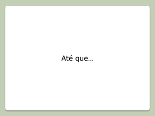 Até que…