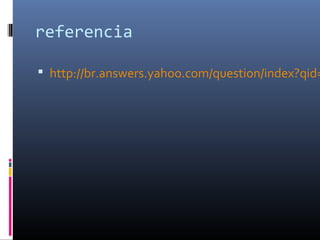 referencia

 http://br.answers.yahoo.com/question/index?qid=
 
