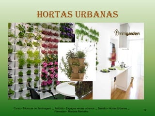 Hortas Urbanas




Curso - Técnicas de Jardinagem _ Módulo - Espaços verdes urbanos _ Sessão - Hortas Urbanas _
                                                                                               12
                                Formador - Mariana Ramalho
 