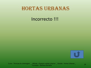 Hortas Urbanas
                               Incorrecto !!!




Curso - Técnicas de Jardinagem _ Módulo - Espaços verdes urbanos _ Sessão - Hortas Urbanas _
                                                                                               28
                                Formador - Mariana Ramalho
 