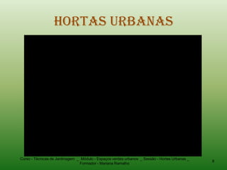 Hortas Urbanas




Curso - Técnicas de Jardinagem _ Módulo - Espaços verdes urbanos _ Sessão - Hortas Urbanas _
                                                                                               8
                                Formador - Mariana Ramalho
 