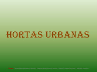 Hortas Urbanas Curso - Técnicas de Jardinagem  Módulo - Espaços verdes urbanos Sessão - Hortas Urbanas Formador - Mariana Ramalho 