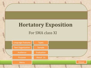 Hortatory Exposition
               For SMA class XI

Language Features     Types

Text Organization    Sample

    Audience        Evaluation

    Purpose         About Us

     Menu                         Keluar
 