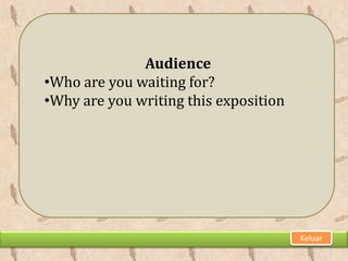 Audience
•Who are you waiting for?
•Why are you writing this exposition




                                       Keluar
 