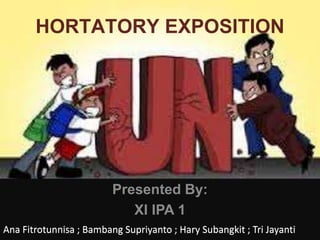 Presented By:
XI IPA 1
HORTATORY EXPOSITION
Ana Fitrotunnisa ; Bambang Supriyanto ; Hary Subangkit ; Tri Jayanti
Ana Fitrotunnisa ; Bambang Supriyanto ; Hary Subangkit ; Tri Jayanti
 