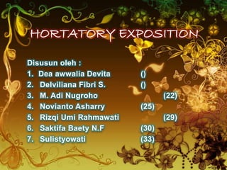 HORTATORY EXPOSITION
Disusun oleh :
1. Dea awwalia Devita ()
2. Delviliana Fibri S. ()
3. M. Adi Nugroho (22)
4. Novianto Asharry (25)
5. Rizqi Umi Rahmawati (29)
6. Saktifa Baety N.F (30)
7. Sulistyowati (33)
 