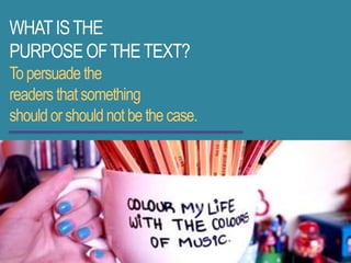 WHATISTHE
PURPOSEOFTHETEXT?
Topersuadethe
readersthat something
shouldorshouldnotbethecase.
 