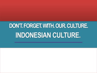 DON’T.FORGET.WITH.OUR.CULTURE.
INDONESIAN CULTURE.
 