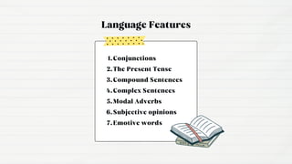 Language Features
Conjunctions
1.
The Present Tense
2.
Compound Sentences
3.
Complex Sentences
4.
Modal Adverbs
5.
Subjective opinions
6.
Emotive words
7.
 