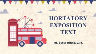 HORTATORY
EXPOSITION
TEXT
Mr. Yusuf Ismail, S.Pd.
 