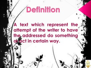 A text which represent the
attempt of the writer to have
the addressed do something
or act in certain way.

 