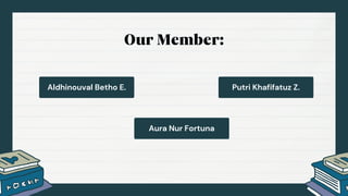 Aldhinouval Betho E.
Our Member:
Putri Khafifatuz Z.
Aura Nur Fortuna
 