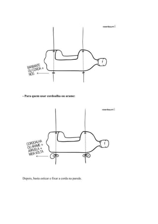 - Para quem usar cordoalha ou arame:




Depois, basta esticar e fixar a corda na parede.
 
