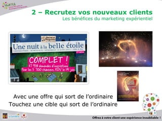 2 – Recrutez vos nouveaux clients
Les bénéfices du marketing expérientiel
Avec une offre qui sort de l’ordinaire
Touchez une cible qui sort de l’ordinaire
22
 