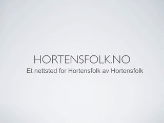 HORTENSFOLK.NO
Et nettsted for Hortensfolk av Hortensfolk
 