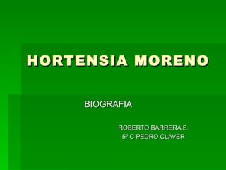 HORTENSIA MORENO   BIOGRAFIA ROBERTO BARRERA S. 5º C PEDRO CLAVER 