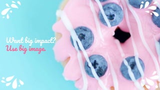 Want big impact?
Use big image.
11
 