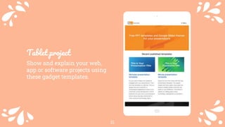 21
Tablet project
Show and explain your web,
app or software projects using
these gadget templates.
 