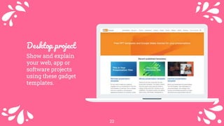 22
Desktop project
Show and explain
your web, app or
software projects
using these gadget
templates.
 