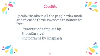 Credits
Special thanks to all the people who made
and released these awesome resources for
free:
﹡ Presentation template by
SlidesCarnival
﹡ Photographs by Unsplash
24
 
