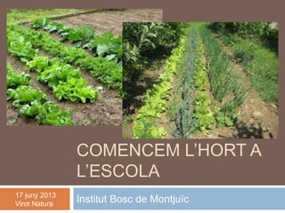 COMENCEM L’HORT A
L’ESCOLA
Institut Bosc de Montjuïc17 juny 2013
Virot Natura
 