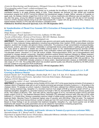 5Centre for Biotechnology and Bioinformatics, Dibrugarh University, Dibrugarh-786 004, Assam, India.
*Corresponding author E-mail: rcshakywar@gmail.com
ABSTRACT: The present investigation was carried out to evaluate the bio-efficacy of fungicides against scab of apple
manifested recently in all apple growing states of India. These diseases are favoured by high rainfall and moderate
temperature ranging from 20-22°C during the different fruit development stages of apple. Before, spraying of fungicide on
apple scab, the disease intensity ranged from 5.03 to 5.49 % in various treatments and difference was non-significant. Ten
day after first spray, among the different fungicidal treatments, Tebuconazole 8% + Captan 32% SC @ 3.0 ml/l recorded
minimum (2.92%) disease intensity being at par with Tebuconazole 8% + Captan 32% SC @ 2.5 ml/l (3.18%). However, the
highest disease intensity (7.37%) was also recorded in untreated control.
Published in: HortFlora Research Spectrum, 6 (3): 153-158 (September 2017)
4. Standardization of Phenol Free Genomic DNA Extraction of Pomegranate Genotypes for Diversity
Analysis
Dimpy Raina 1* and A. S. Sundouri 2
1KVK Ferozepur, Punjab Agricultural University, Ludhiana-141 004, India
2Faculty of Horticulture, Division of Fruit Science, SKUAST, Shalimar, Kashmir.
*Corresponding Author’s E-mail: dimpy.raina@gmail.com
ABSTRACT: The isolation of intact high-molecular-mass genomic and good quality deoxyribonucleic acid (DNA) is the pre-
requisite for many molecular biology applications including long polymerase chain reaction (PCR), endonuclease restriction
digestion, southern blot analysis, and genomic library construction. The presence of high concentrations of polysaccharides,
polyphenols, proteins, and other secondary metabolites in pomegranate leaves poses problem in getting good quality DNA.
The study aimed to determine a reliable and modified protocol based on the cetyltrimethylammonium bromide (CTAB)
method for DNA extraction from pomegranate leaves. Easy purification method was added to modify CTAB method using
Tris-saturated phenol: chloroform (1:1) and 3M sodium acetate. Polyvinylpyrrolidone (PVP) and -mercaptoethanol were
employed to manage phenolic compounds. Extended chloroform-isoamyl alcohol treatment followed by RNase treatment.
Efficient yields of high-quality amplifiable DNA (200-1200 ng) was produced rapidly with modified CTAB method. Quantity of
obtained DNA from this extraction method was controlled in terms of absorbance at wavelength of 260, 230 and 280 nm. The
absorbance ratio of A260/A280 indicates presence of dense protein. Spectrophotometric analysis at A260/A280 revealed
ratio range of 1.77–1.94. The purified DNA which has excellent spectral quality was efficiently amplified by 48 SSR primers
and was suitable for long-fragment PCR amplification.
Published in : HortFlora Research Spectrum, 6 (3): 159-162 (September 2017)
5. Survey and Evaluation of Physico-chemical Characters of Guava (Psidium guajava L.) cv. L-49
Growing in Jhalawar District
Kailash Chander Jat*, Prerak Bhatnagar, Jitendra Singh, M. C. Jain, S. K. Jain, M. K. Sharma and Bhim Singh
College of Horticulture and Forestry, Agriculture University Kota Campus. Jhalarapatan,
Jhalawar-326 023 (Rajasthan)
*Corresponding Author’s E-mail : kailashjat4393@gmail.com
ABSTRACT: A survey was undertaken during October-2016 to April -2017 at the guava bearing orchards of fruit growers in
Jhalawar district of Rajasthan state with an aim to identify promising type amongst orchards of guava cv. L- 49 growing in the
Jhalawar district. 70 samples at uniform maturity in December 2016 were collected from different locations of the Jhalawar
district. Among treatment Dag, Gangdhar (T7) recorded maximum fruit weight (279.98 g) and pulp weight (272.67 g), and
treatment Gangdhar, Gangdhar (T8 ) recorded maximum fruit length (7.88 cm), fruit diameter (8.80 cm), sensory quality score
(8.30), TSS content (10.80°brix), TSS : Acid ratio (38.33), reducing sugars (5.18 %), non-reducing sugars (4.81%) and total
sugars content (10.25 %). The treatment Narayan Khera, Pachpahar (T6) 6estimated minimum seed: pulp ratio (0.016), while
treatment (T13) Chand Kheri, Khanpur possessed maximum length of edible portion excluding seed cavity (15.96 mm), The
treatment Sareri, Manohar-Thana (T9) observed highest value of ascorbic acid (263.00mg/ 100g fruit pulp). The treatment
Lhas, Aklera (T1) was found having minimum number of seeds per fruit (161) and minimum weight of seeds in fruits (3.92 g).
Based on these findings it can be concluded that treatment Gangdhar, Gangdhar (T8) was found superior over all other
treatments with respect fruit quality parameters and can be utilized for improvement in breeding programmes.
Published in : HortFlora Research Spectrum, 6 (3): 163-167 (September 2017)
6. Genetic Variability, Heritability and Genetic Advance in Tomato (Lycopersicon esculentum Mill.)
Satyendra Kumar, M. L. Meena* and D. C. Meena
Department of Applied Plant Science (Horticulture), Babasaheb Bhimrao Ambedkar University (A Central University),
Vidya-Vihar, Rae Bareli Road, Lucknow-226 025,
 