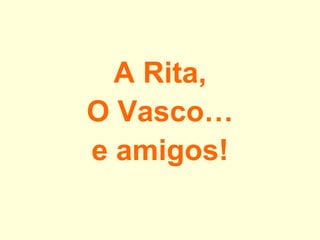 A Rita,  O Vasco… e amigos! 