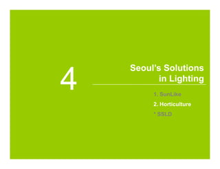 www.seoulsemicon.comCopyright ⓒ Seoul Semiconductor Co., Ltd.
Seoul’s Solutions
in Lighting
4 1. SunLike
2. Horticulture
* SSLD
 