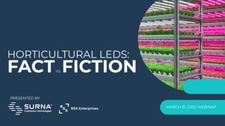 HORTICULTURAL LEDS:
FACTVS. FICTION
MARCH 31, 2022 WEBINAR
PRESENTED BY
 