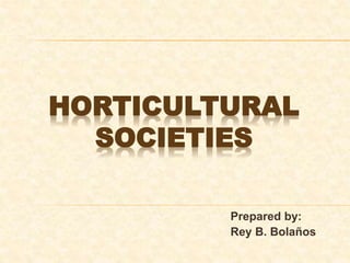 HORTICULTURAL
SOCIETIES
Prepared by:
Rey B. Bolaños
 