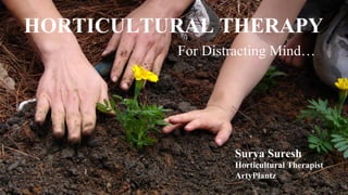 HORTICULTURAL THERAPY
For Distracting Mind…
Surya Suresh
Horticultural Therapist
ArtyPlantz
 