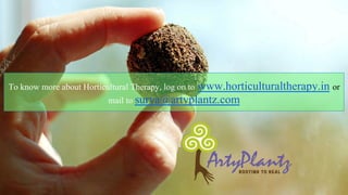 To know more about Horticultural Therapy, log on to www.horticulturaltherapy.in or
mail to surya@artyplantz.com
 