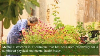 Mental distraction is a technique that has been used effectively for a
number of physical and mental health issues.
 