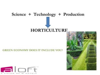Science + Technology + Production


               HORTICULTURE



GREEN ECONOMY DOES IT INCLUDE YOU?
 